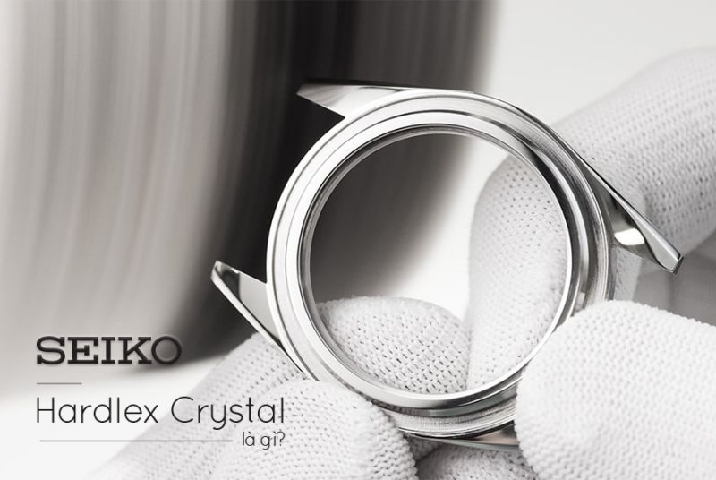 Hardlex Crystal - Sự khác biệt đến từ thương hiệu Seiko